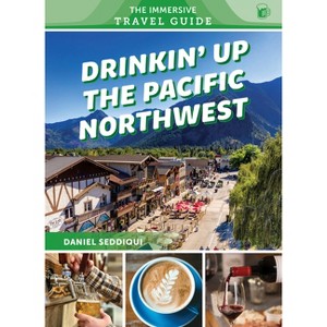 Drinkin' Up the Pacific Northwest - (The Immersive Travel Guide) by  Daniel Seddiqui (Paperback) - 1 of 1
