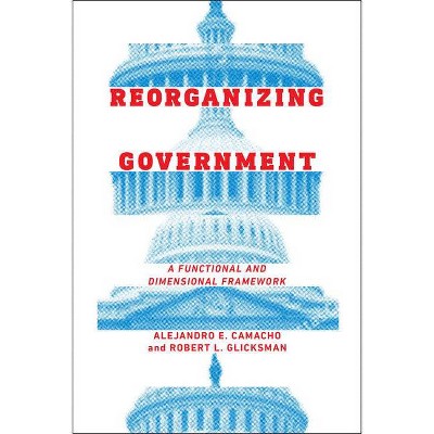 Reorganizing Government - by  Alejandro Camacho & Robert Glicksman (Hardcover)