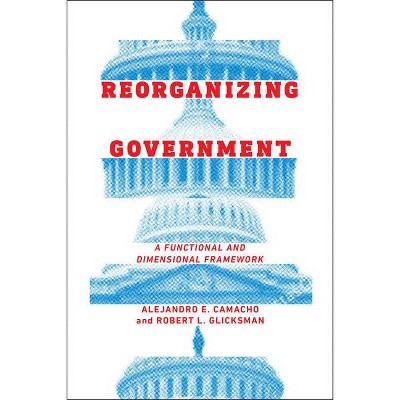 Reorganizing Government - by  Alejandro Camacho & Robert Glicksman (Hardcover)