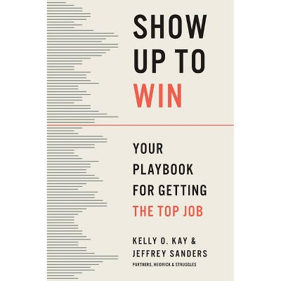 Show Up to Win - by  Kelly O Kay & Jeffrey Sanders (Hardcover)