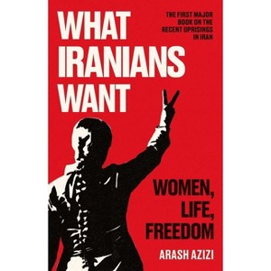 What Iranians Want - by Arash Azizi - 1 of 1