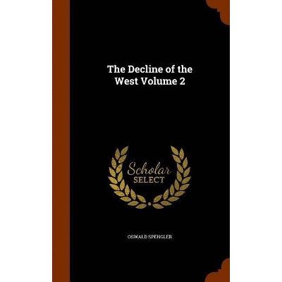 The Decline of the West Volume 2 - by  Oswald Spengler (Hardcover)