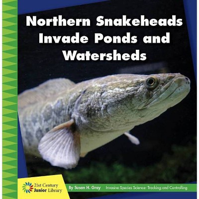 Northern Snakeheads Invade Ponds and Watersheds - (21st Century Junior Library: Invasive Species Science: Tracking and Controlling) by  Susan H Gray