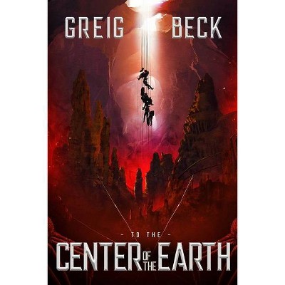 To The Center Of The Earth - (To the Center of the Earth) by  Greig Beck (Paperback)