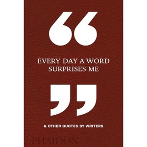 Every Day a Word Surprises Me & Other Quotes by Writers - by  Phaidon Editors (Hardcover) - 1 of 1