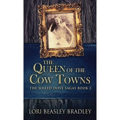 The Queen Of The Cow Towns - (The Soiled Dove Sagas) by  Lori Beasley Bradley (Hardcover)