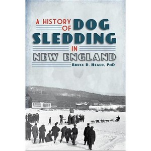 A History of Dog Sledding in New England - (Sports) by  Bruce D Heald (Paperback) - 1 of 1