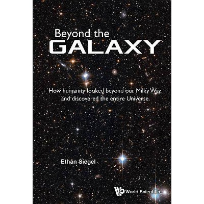 Beyond the Galaxy: How Humanity Looked Beyond Our Milky Way and Discovered the Entire Universe - by  Ethan Siegel (Paperback)