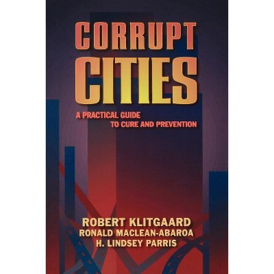 Corrupt Cities - by  Robert Klitgaard & Ronald Maclean-Abaroa & Lindsey H Parris (Paperback)