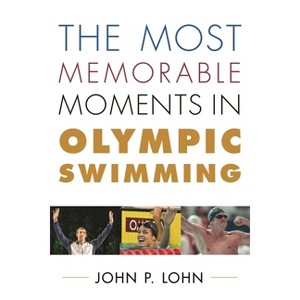 Most Memorable Moments in Olympic Swimming - (Rowman & Littlefield Swimming) by  John Lohn (Hardcover) - 1 of 1