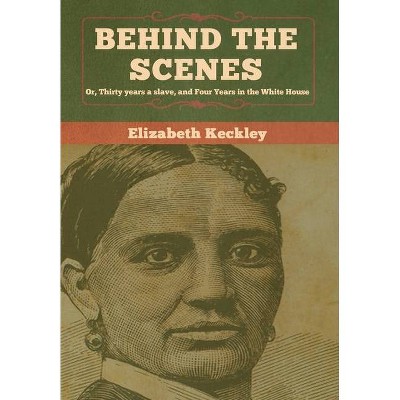 Behind the Scenes - by  Elizabeth Keckley (Hardcover)