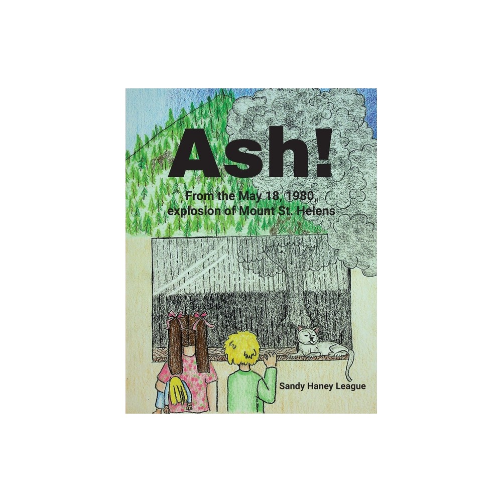 Ash! From the May 18, 1980, explosion of Mount St. Helens - by Sandy Haney League (Paperback)