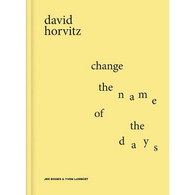 David Horvitz: Change the Name of the Days - (Hardcover)