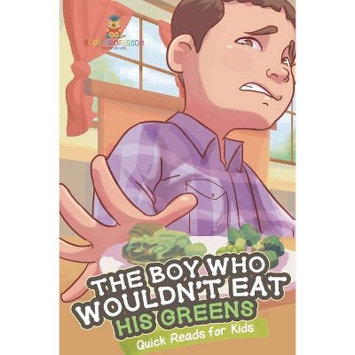 The Boy Who Wouldn't Eat His Greens - Quick Reads for Kids - by  Baby Professor (Paperback)