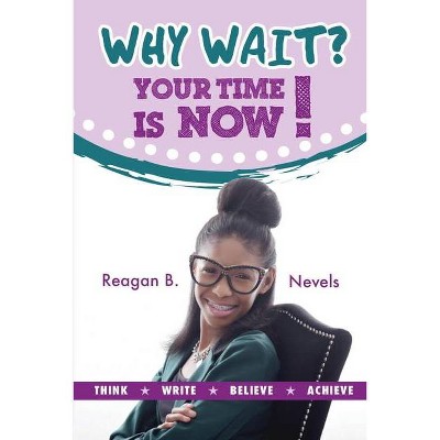 Why Wait? Your Time Is Now! - by  Reagan B Nevels (Paperback)