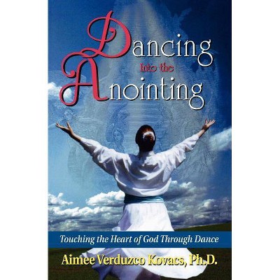 Dancing Into the Anointing - by  Aimee Kovacs (Paperback)