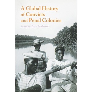 A Global History of Convicts and Penal Colonies - (Criminal Practice) by  Clare Anderson (Paperback) - 1 of 1