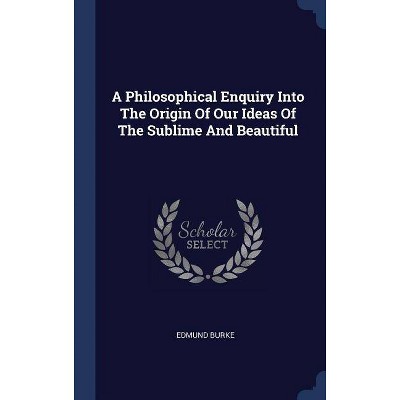 A Philosophical Enquiry Into the Origin of Our Ideas of the Sublime and Beautiful - by  Edmund Burke (Hardcover)