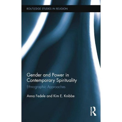 Gender and Power in Contemporary Spirituality - (Routledge Studies in Religion) by  Anna Fedele & Kim Knibbe (Paperback)