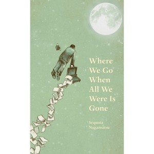 Where We Go When All We Were Is Gone - by  Sequoia Nagamatsu (Hardcover) - 1 of 1
