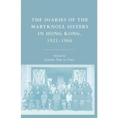 The Diaries of the Maryknoll Sisters in Hong Kong, 1921-1966 - by  C Chu (Paperback)