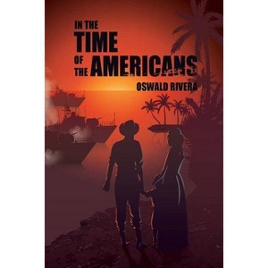 In the Time of the Americans - by  Oswald Rivera (Paperback) - 1 of 1