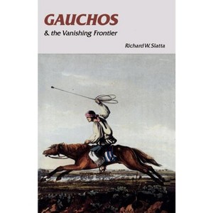 Gauchos and the Vanishing Frontier - by  Richard W Slatta (Paperback) - 1 of 1