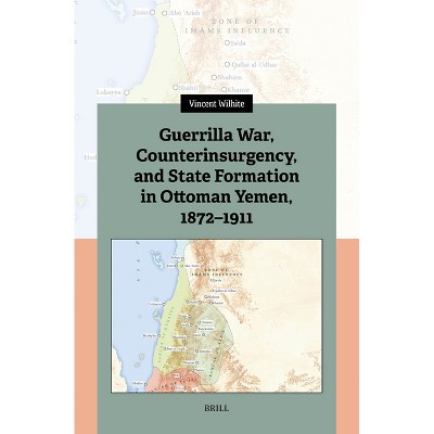 Guerrilla War, Counterinsurgency, and State Formation in Ottoman Yemen, 1872-1911 - by  Vincent Wilhite (Hardcover)