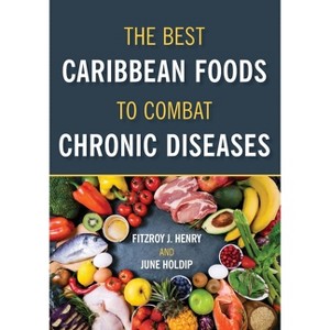 The Best Caribbean Foods To Combat Chronic Diseases - by  Fitzroy J Henry & June Holdip (Paperback) - 1 of 1