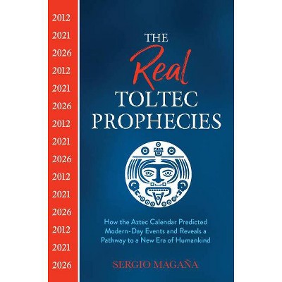 The Real Toltec Prophecies - by  Sergio Magaña (Paperback)