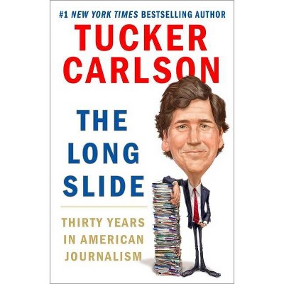 The Long Slide: Thirty Years in American Journalism - by Tucker Carlson (Hardcover)