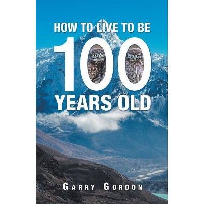 How to Live to Be 100 Years Old - by  Garry Gordon (Paperback)