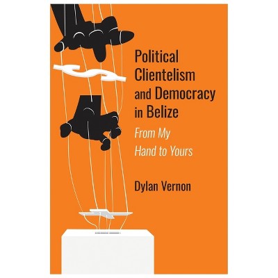 Political Clientelism and Democracy in Belize - by  Dylan Vernon (Paperback)