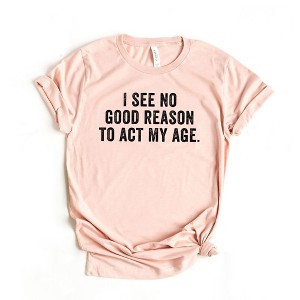 Simply Sage Market Women's I See No Good Reason To Act My Age Short Sleeve Graphic Tee - 1 of 2