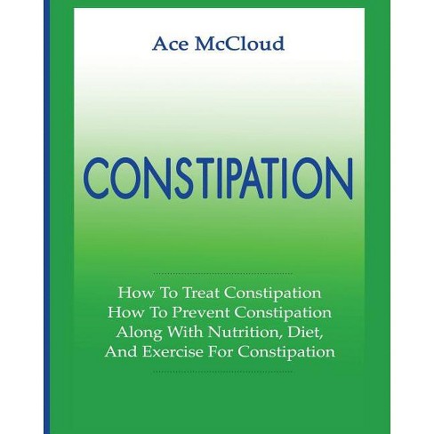 Constipation - (All Natural & Medical Solutions & Home Remedies) by  Ace McCloud (Paperback) - image 1 of 1