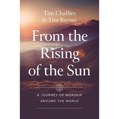 From the Rising of the Sun - by  Tim Challies & Tim Keesee (Paperback)