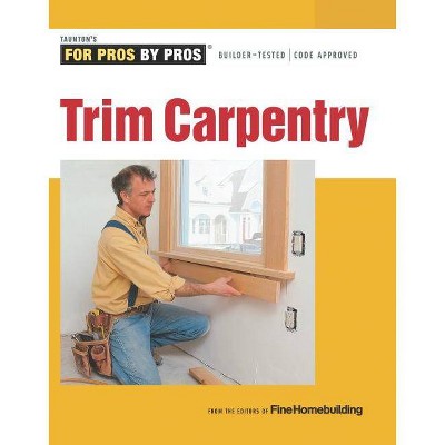 Trim Carpentry - (For Pros By Pros) by  Fine Homebuilding (Paperback)