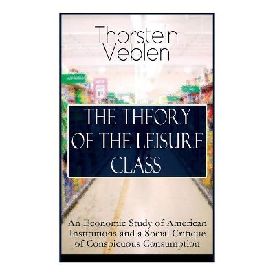The Theory of the Leisure Class - by  Thorstein Veblen (Paperback)