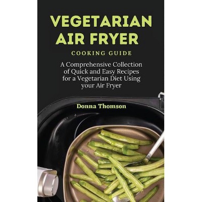 Vegetarian Air Fryer Cooking Guide - by  Donna Thomson (Hardcover)