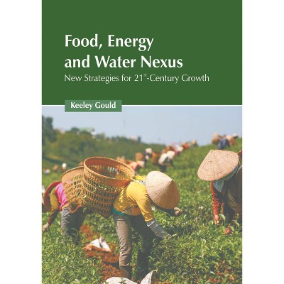 Food, Energy, and Water Nexus: New Strategies for 21st-Century Growth - by  Keeley Gould (Hardcover)