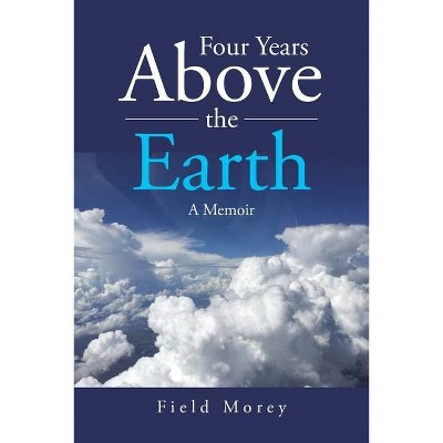 Four Years Above the Earth - by  Field Morey (Paperback)