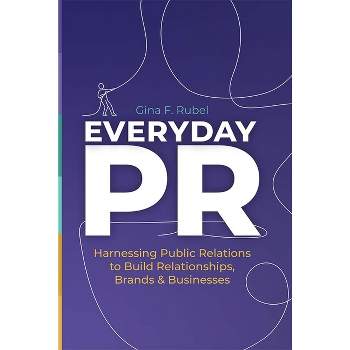 Everyday Pr: Harnessing Public Relations to Build Relationships, Brands & Businesses - by  Gina F Rubel (Hardcover)