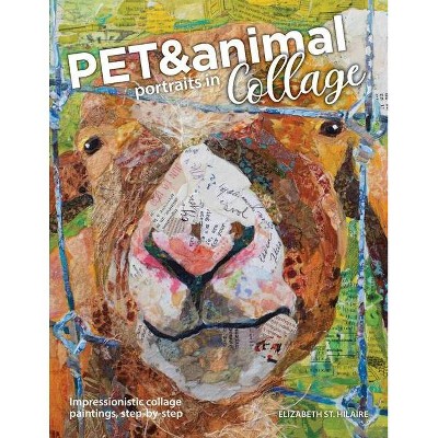 Pet and Animal Portraits in Collage - by  Elizabeth St Hilaire (Paperback)