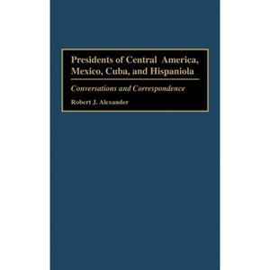Presidents of Central America, Mexico, Cuba, and Hispaniola - by  Robert Jackson Alexander (Hardcover) - 1 of 1
