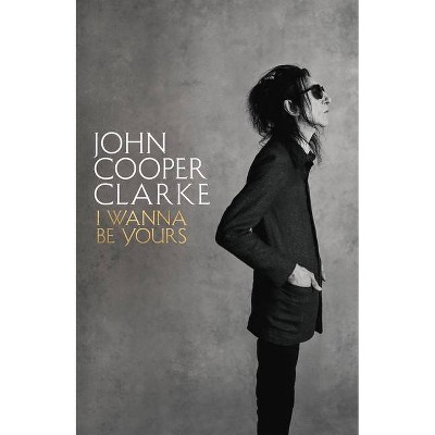 I Wanna Be Yours - by  John Cooper Clarke (Hardcover)