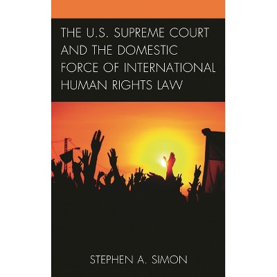 U.S. Supreme Court and the Domestic Force of International Human Rights Law - by  Stephen A Simon (Hardcover)