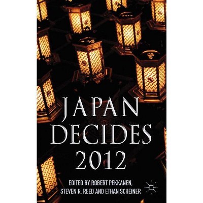 Japan Decides 2012 - by  R Pekkanen & S Reed & E Scheiner (Hardcover)
