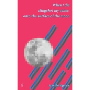 When I die slingshot my ashes onto the surface of the moon - by  Jennifer Nguyen (Paperback) - 1 of 1