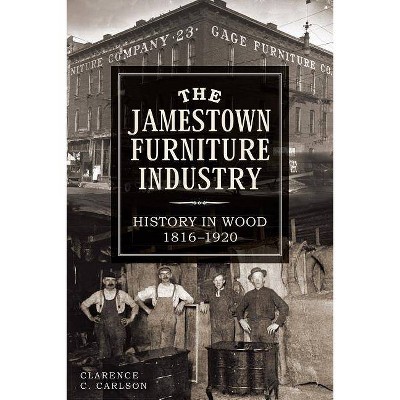 The Jamestown Furniture Industry: History in Wood, 1816-1920 - by  Clarence Carlson (Paperback)