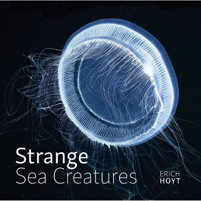 Strange Sea Creatures - by  Erich Hoyt (Hardcover)